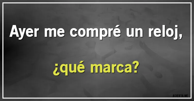 Acertijos - Ayer me compré un reloj, ¿qué marca?