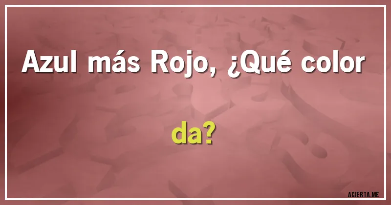 Acertijos - Azul más Rojo, ¿Qué color da?