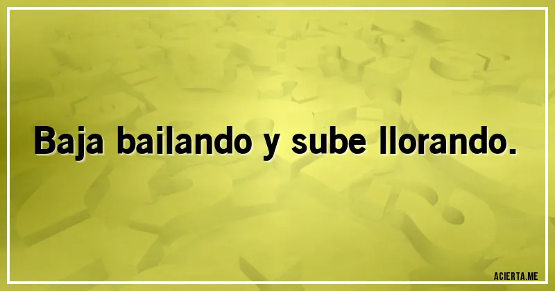 Acertijos - Baja bailando y sube llorando.