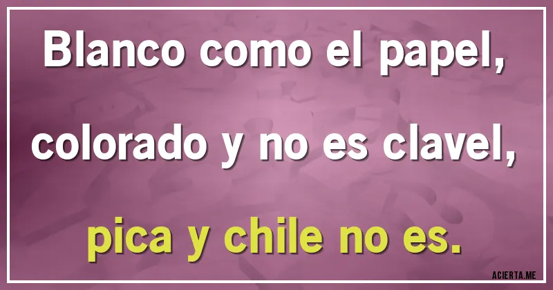 Acertijos - Blanco como el papel,
colorado y no es clavel,
pica y chile no es.