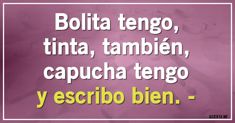 Acertijos - Bolita tengo,
tinta, también,
capucha tengo
y escribo bien.-