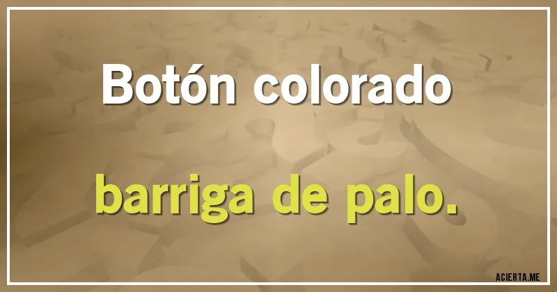 Acertijos - Botón colorado
barriga de palo.