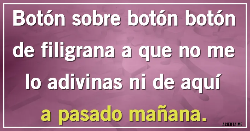 Acertijos - Botón sobre botón botón de filigrana a que no me lo adivinas ni de aquí a pasado mañana.