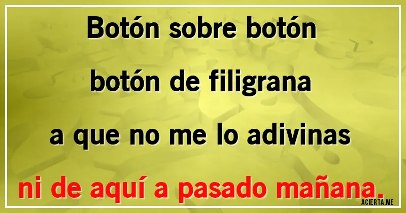 Acertijos - Botón sobre botón
botón de filigrana
a que no me lo adivinas
ni de aquí a pasado mañana.