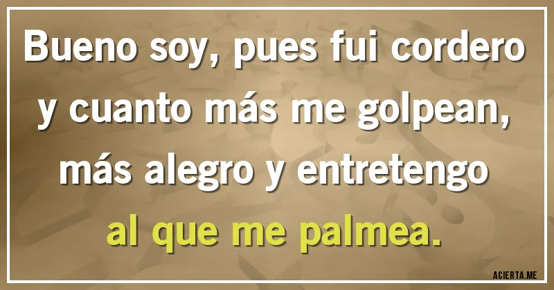 Acertijos - Bueno soy, pues fui cordero y cuanto más me golpean, más alegro y entretengo al que me palmea.