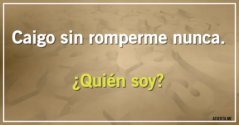 Acertijos - Caigo sin romperme nunca. 
¿Quién soy?