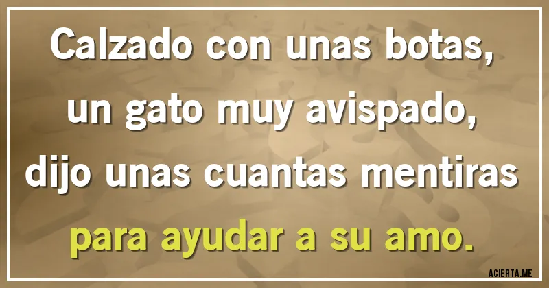 Acertijos - Calzado con unas botas, un gato muy avispado, dijo unas cuantas mentiras para ayudar a su amo.