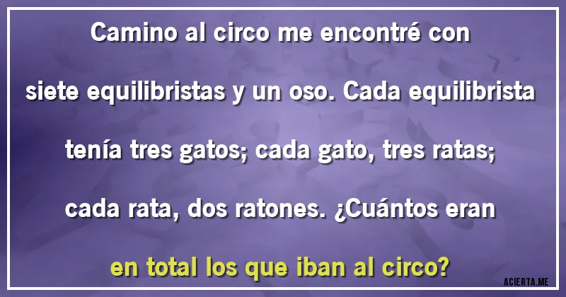 Acertijos - Camino al circo me encontré con siete equilibristas y un oso. Cada equilibrista tenía tres gatos; cada gato, tres ratas; cada rata, dos ratones. ¿Cuántos eran en total los que iban al circo?