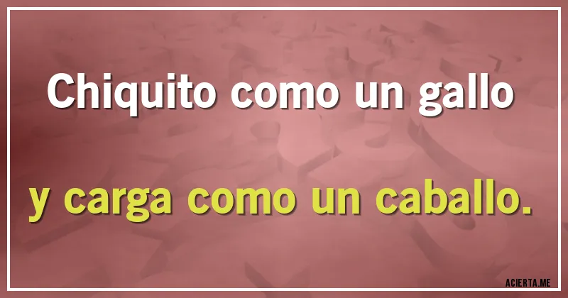 Acertijos - Chiquito como un gallo
y carga como un caballo.