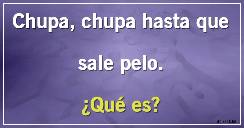 Acertijos - Chupa, chupa hasta que sale pelo. 
¿Qué es?