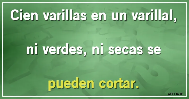 Acertijos - Cien varillas en un varillal, ni verdes, ni secas se pueden cortar.