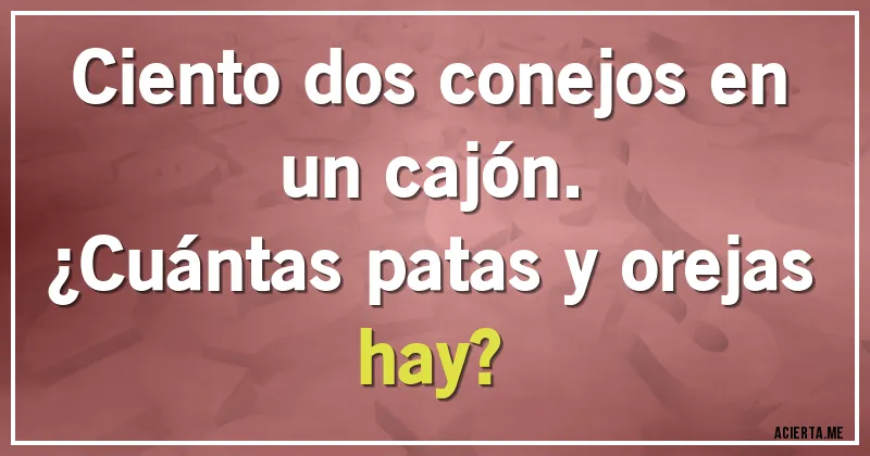 Acertijos - Ciento dos conejos en un cajón. 
¿Cuántas patas y orejas hay?