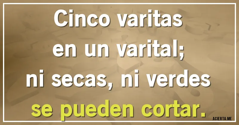 Acertijos - Cinco varitas
en un varital;
ni secas, ni verdes
se pueden cortar.
