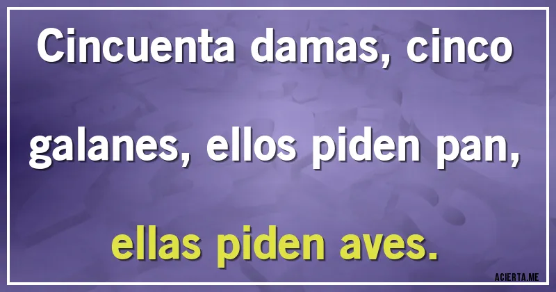 Acertijos - Cincuenta damas, cinco galanes, ellos piden pan, ellas piden aves.