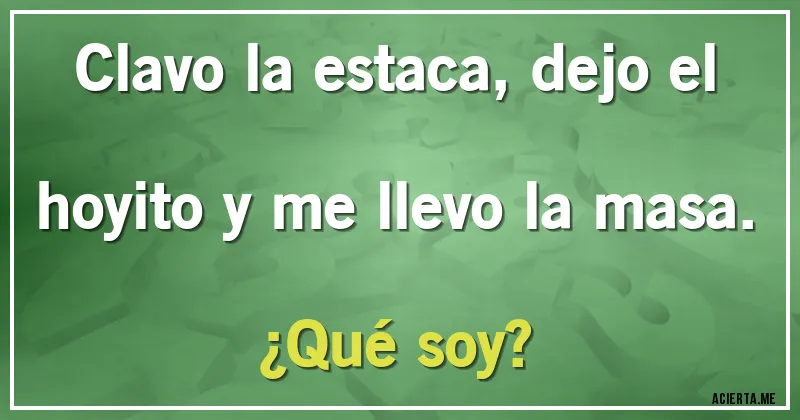 Acertijos - Clavo la estaca, dejo el hoyito y me llevo la masa. ¿Qué soy?