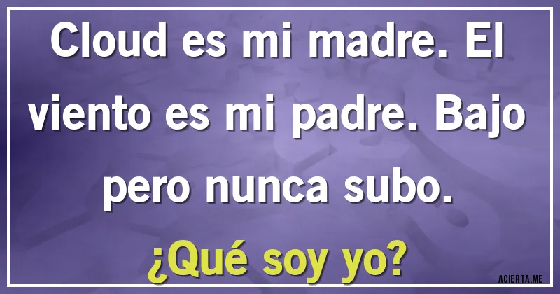 Acertijos - Cloud es mi madre. El viento es mi padre. Bajo pero nunca subo. 
¿Qué soy yo?