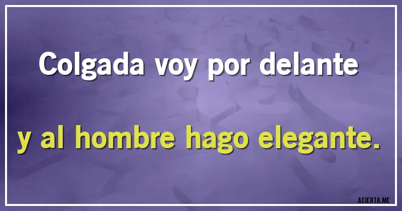 Acertijos - Colgada voy por delante
y al hombre hago elegante.