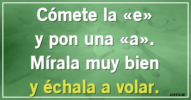 Acertijos - Cómete la «e»
y pon una «a».
Mírala muy bien
y échala a volar.