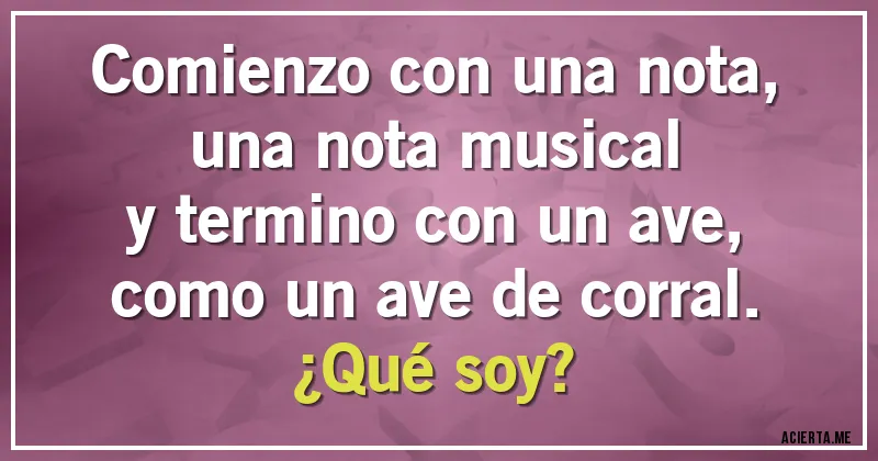 Acertijos - Comienzo con una nota, 
una nota musical 
y termino con un ave, 
como un ave de corral.
¿Qué soy?