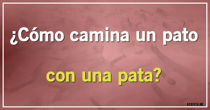 Acertijos - ¿Cómo camina un pato con una pata?