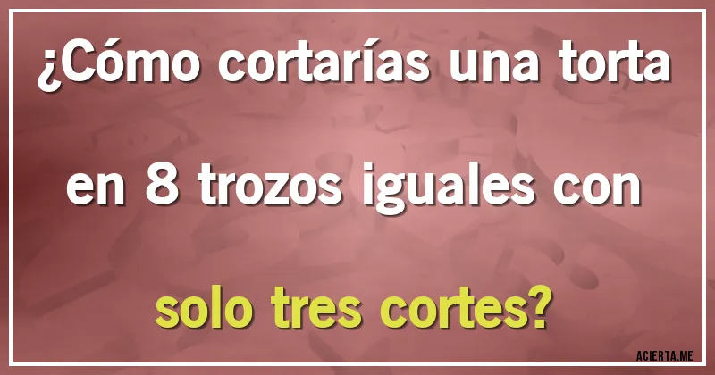 Acertijos - ¿Cómo cortarías una torta en 8 trozos iguales con solo tres cortes?