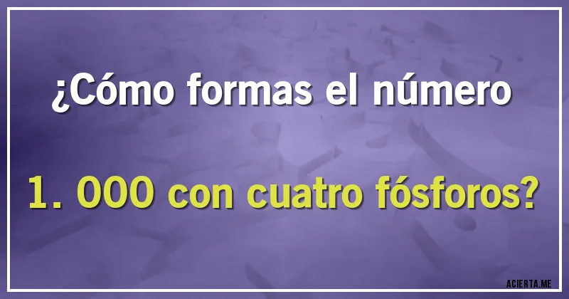 Acertijos - ¿Cómo formas el número 1.000 con cuatro fósforos?