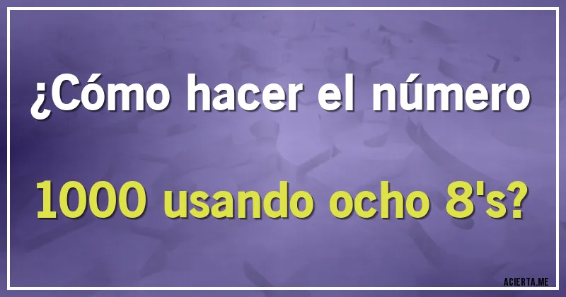 Acertijos - ¿Cómo hacer el número 1000 usando ocho 8's?