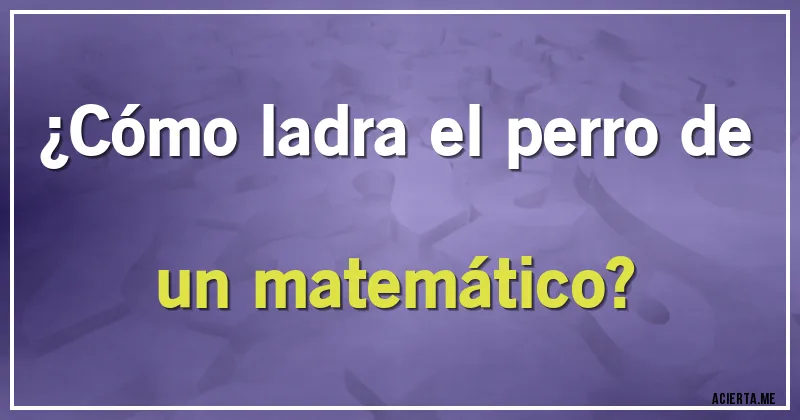 Acertijos - ¿Cómo ladra el perro de un matemático?