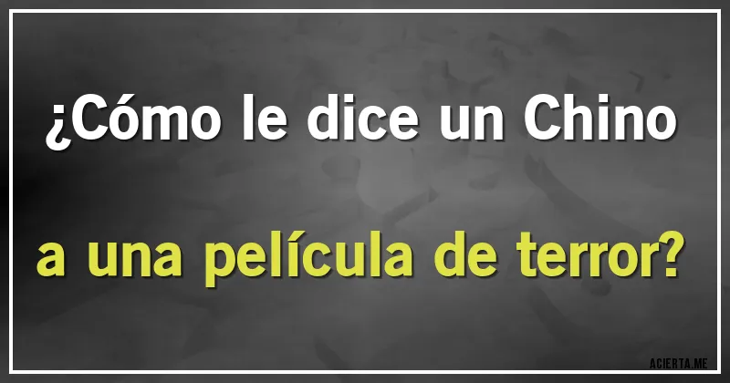 Acertijos - ¿Cómo le dice un Chino a una película de terror?