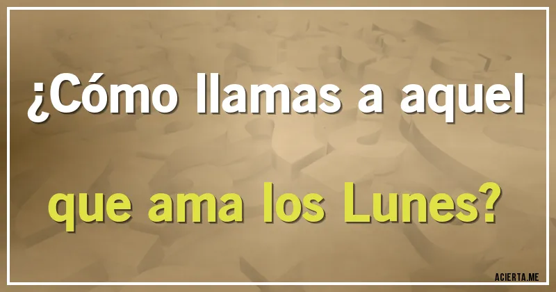 Acertijos - ¿Cómo llamas a aquel que ama los Lunes?