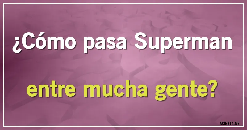 Acertijos - ¿Cómo pasa Superman entre mucha gente?