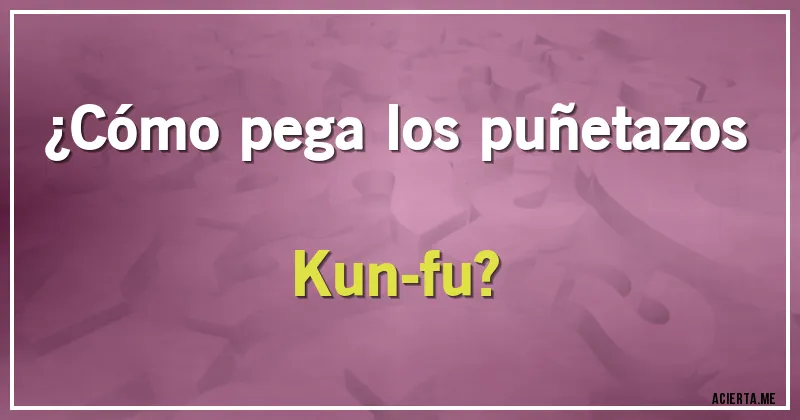 Acertijos - ¿Cómo pega los puñetazos Kun-fu?
