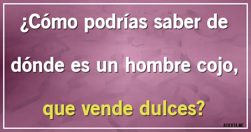Acertijos - ¿Cómo podrías saber de dónde es un hombre cojo, que vende dulces?