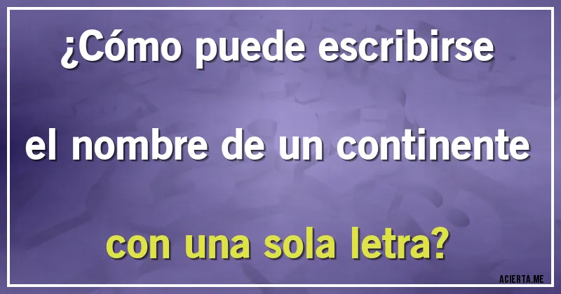 Acertijos - ¿Cómo puede escribirse el nombre de un continente con una sola letra?