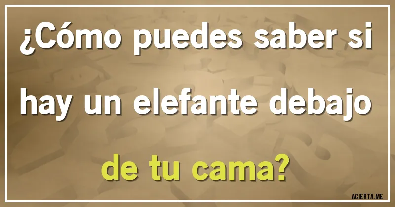 Acertijos - ¿Cómo puedes saber si hay un elefante debajo de tu cama?