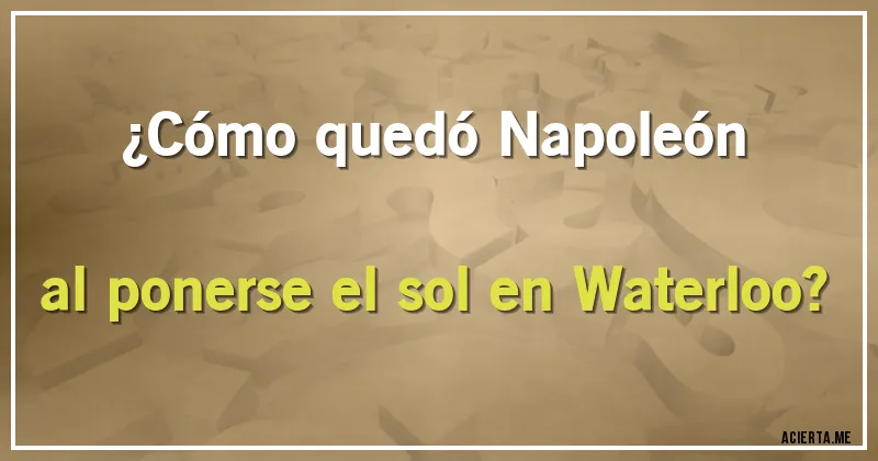 Acertijos - ¿Cómo quedó Napoleón al ponerse el sol en Waterloo?