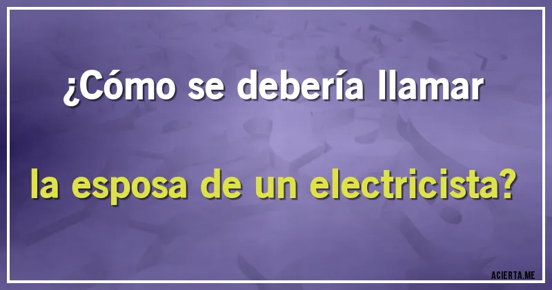 Acertijos - ¿Cómo se debería llamar la esposa de un electricista?