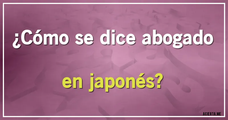 Acertijos - ¿Cómo se dice abogado en japonés?