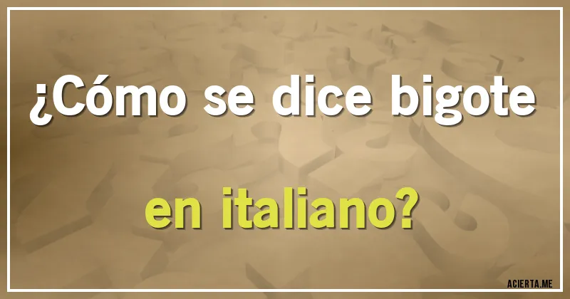 Acertijos - ¿Cómo se dice bigote en italiano?