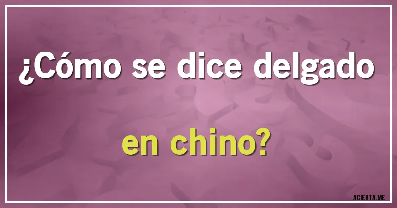 Acertijos - ¿Cómo se dice delgado en chino?