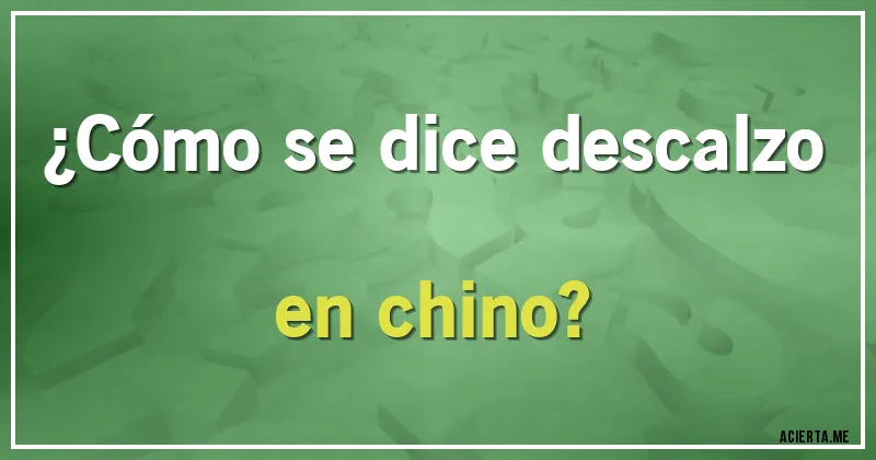 Acertijos - ¿Cómo se dice descalzo en chino?