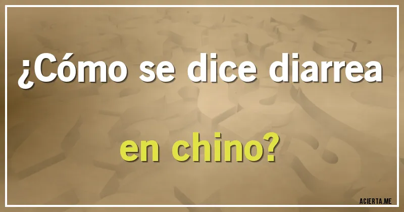Acertijos - ¿Cómo se dice diarrea en chino?