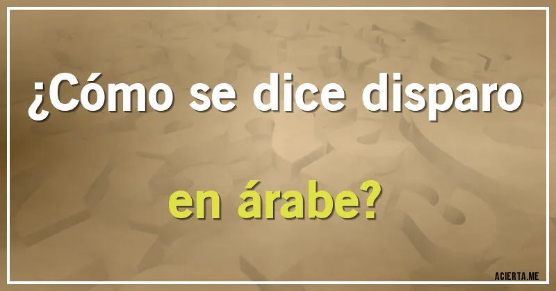 Acertijos - ¿Cómo se dice disparo en árabe?