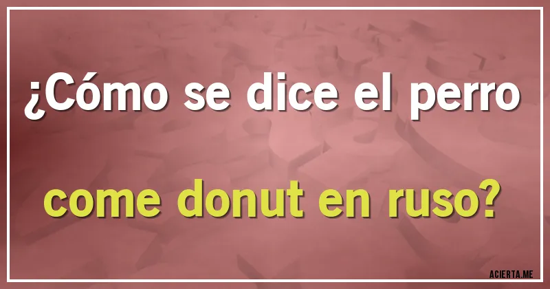 Acertijos - ¿Cómo se dice el perro come donut en ruso?