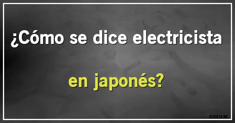 Acertijos - ¿Cómo se dice electricista en japonés?