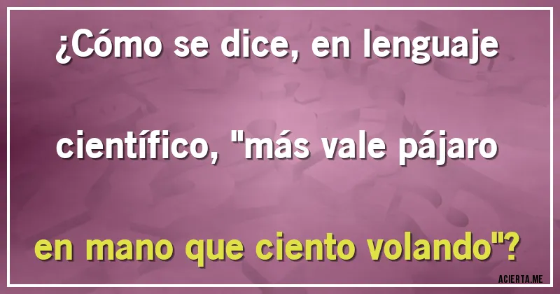 Acertijos - ¿Cómo se dice, en lenguaje científico, 