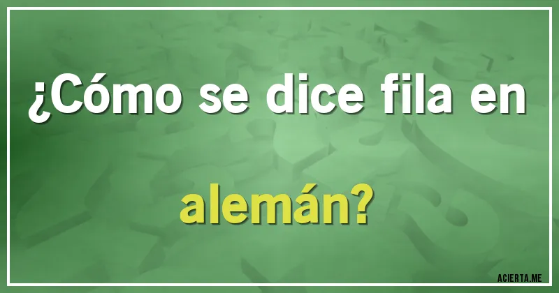 Acertijos - ¿Cómo se dice fila en alemán?