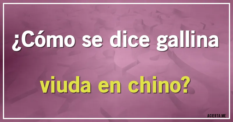 Acertijos - ¿Cómo se dice gallina viuda en chino?