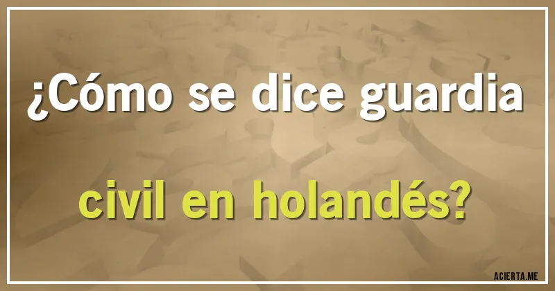 Acertijos - ¿Cómo se dice guardia civil en holandés?