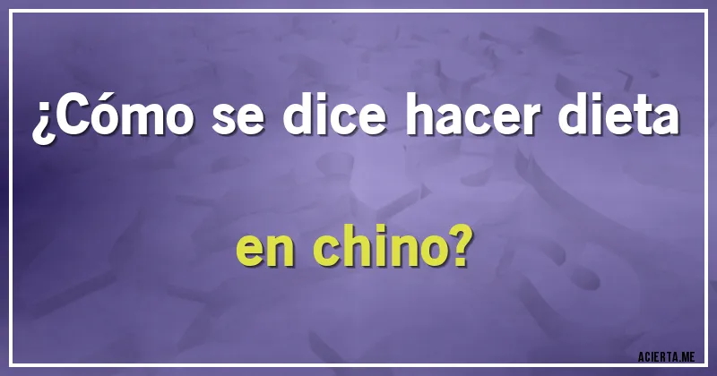 Acertijos - ¿Cómo se dice hacer dieta en chino?